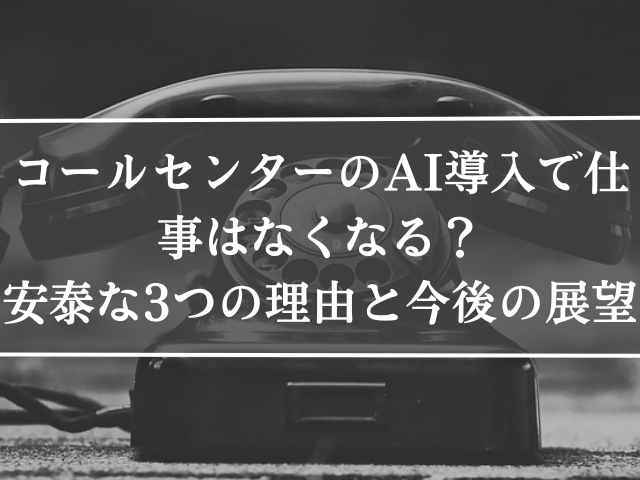 コールセンターのAI導入で仕事はなくなる？ 安泰な3つの理由と今後の展望